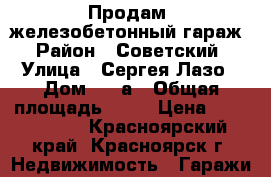 Продам  железобетонный гараж › Район ­ Советский › Улица ­ Сергея Лазо › Дом ­ 34а › Общая площадь ­ 37 › Цена ­ 1 100 000 - Красноярский край, Красноярск г. Недвижимость » Гаражи   